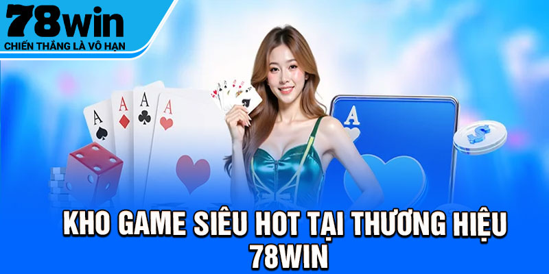 Kho game siêu hot tại thương hiệu 78Win