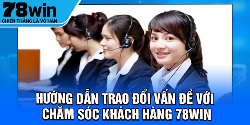 Hướng dẫn trao đổi vấn đề với chăm sóc khách hàng 78Win