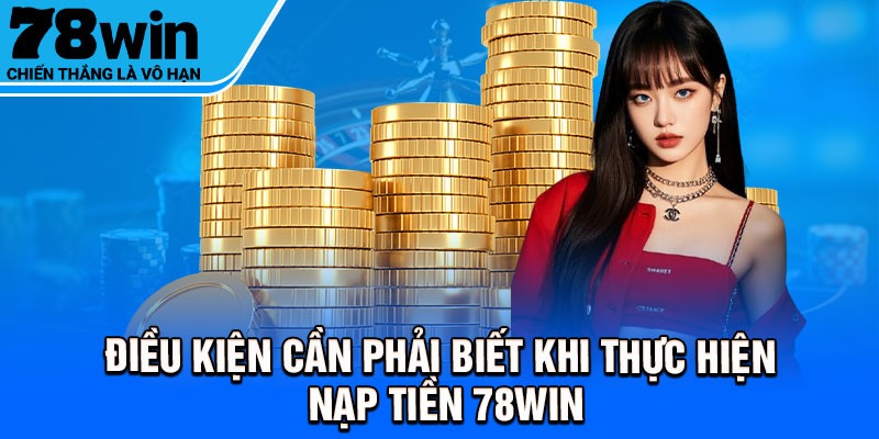 Điều kiện cần phải biết khi thực hiện nạp tiền 78Win