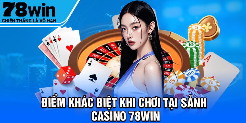 Điểm khác biệt khi chơi tại sảnh casino 78Win
