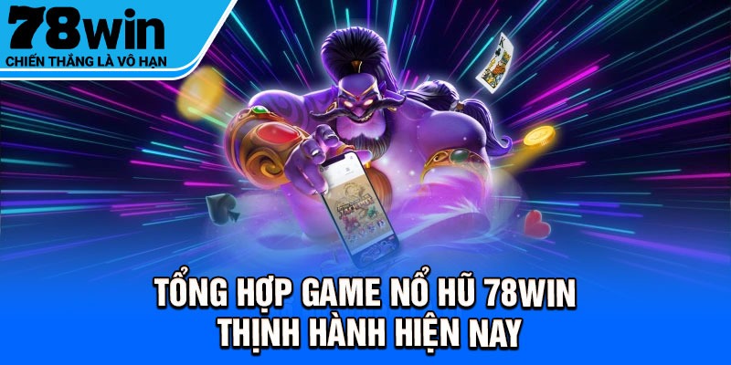 Tổng hợp game nổ hũ 78Win thịnh hành hiện nay