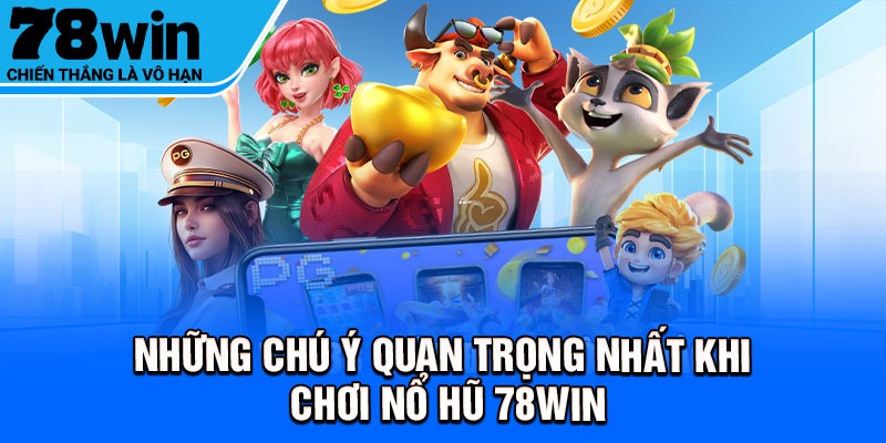 Những chú ý quan trọng nhất khi chơi nổ hũ 78win