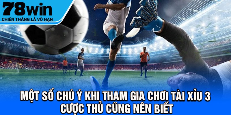 Một số chú ý khi tham gia chơi tài xỉu 3 cược thủ cũng nên biết