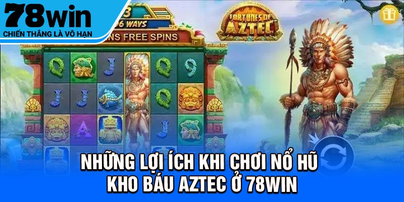 Những lợi ích khi chơi nổ hũ kho báu Aztec ở 78Win