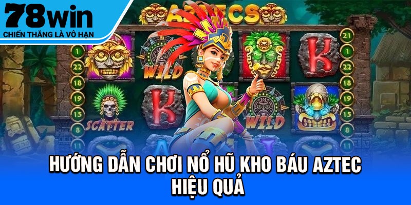 Hướng dẫn chơi nổ hũ kho báu Aztec hiệu quả