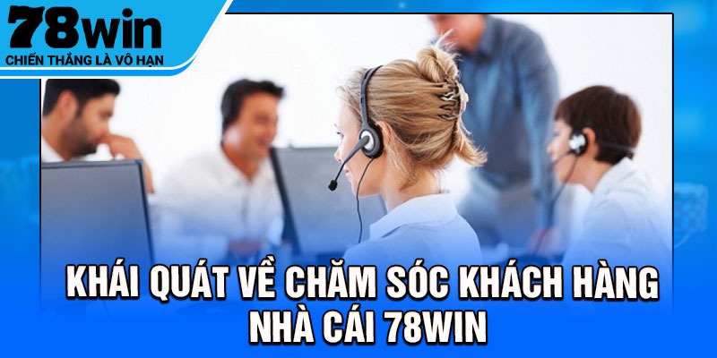 Khái quát về chăm sóc khách hàng nhà cái 78Win